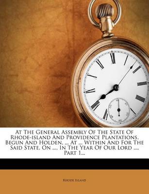 Book cover for At the General Assembly of the State of Rhode-Island and Providence Plantations, Begun and Holden, ... at ... Within and for the Said State, on ..., I