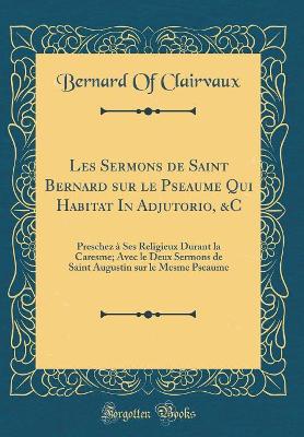 Book cover for Les Sermons de Saint Bernard Sur Le Pseaume Qui Habitat in Adjutorio, &c