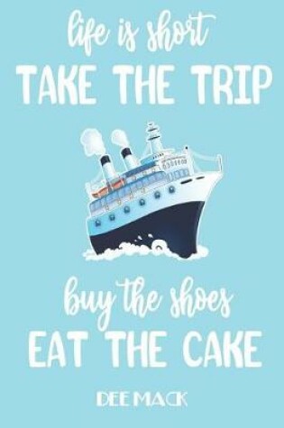 Cover of Life is short take the trip buy the shoes eat the cake