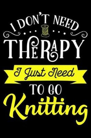 Cover of I Don't Need Therapy I Just Need To Go Knitting