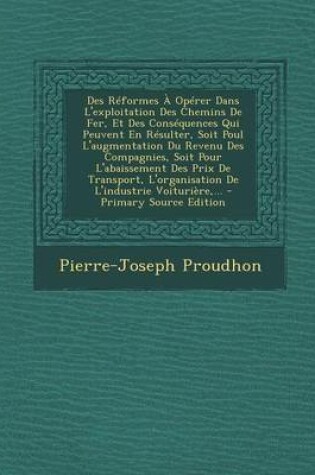 Cover of Des Reformes a Operer Dans L'Exploitation Des Chemins de Fer, Et Des Consequences Qui Peuvent En Resulter, Soit Poul L'Augmentation Du Revenu Des Comp