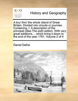 Book cover for A Tour Thro' the Whole Island of Great Britain. Divided Into Circuits or Journies. Containing, I. a Description of the Principal Cities the Sixth Edition. with Very Great Additions, .. Which Bring It Down to the End of the Year 1761. Volume 2 of 4