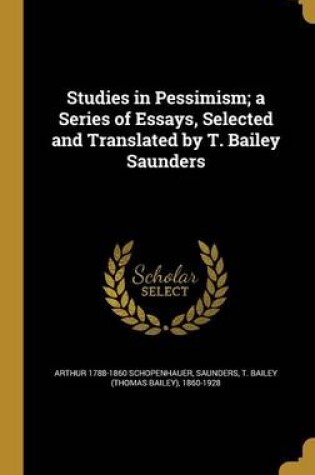 Cover of Studies in Pessimism; A Series of Essays, Selected and Translated by T. Bailey Saunders