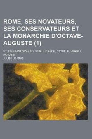 Cover of Rome, Ses Novateurs, Ses Conservateurs Et La Monarchie D'Octave-Auguste; Etudes Historiques Sur Lucrece, Catulle, Virgile, Horace (1)