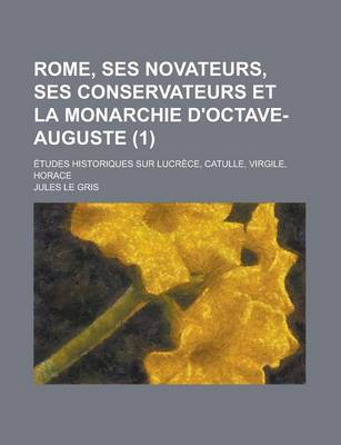 Book cover for Rome, Ses Novateurs, Ses Conservateurs Et La Monarchie D'Octave-Auguste; Etudes Historiques Sur Lucrece, Catulle, Virgile, Horace (1)