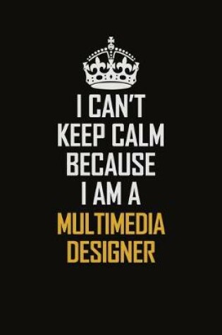 Cover of I Can't Keep Calm Because I Am A Multimedia Designer