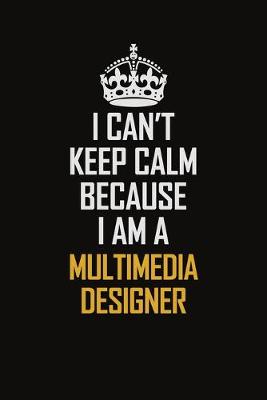 Book cover for I Can't Keep Calm Because I Am A Multimedia Designer