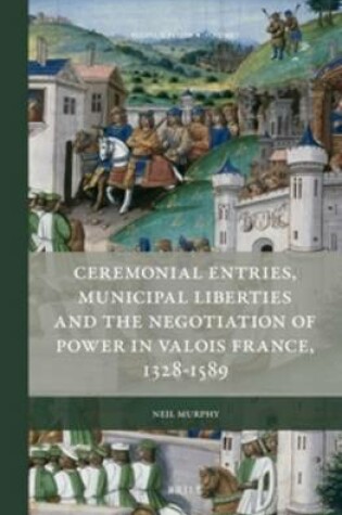 Cover of Ceremonial Entries, Municipal Liberties and the Negotiation of Power in Valois France, 1328-1589