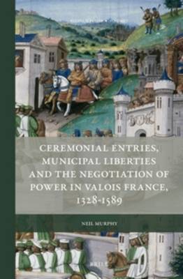 Cover of Ceremonial Entries, Municipal Liberties and the Negotiation of Power in Valois France, 1328-1589