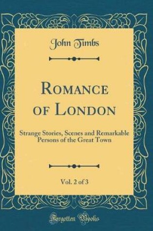 Cover of Romance of London, Vol. 2 of 3: Strange Stories, Scenes and Remarkable Persons of the Great Town (Classic Reprint)