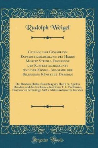 Cover of Catalog Der Gewählten Kupferstichsammlung Des Herrn Moritz Steinla, Professor Der Kupferstecherkunst and Der Königl. Akademie Der Bildenden Künste Zu Dresden