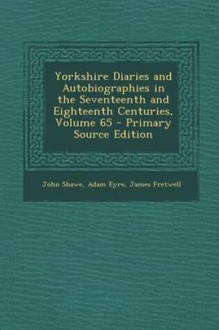 Cover of Yorkshire Diaries and Autobiographies in the Seventeenth and Eighteenth Centuries, Volume 65 - Primary Source Edition