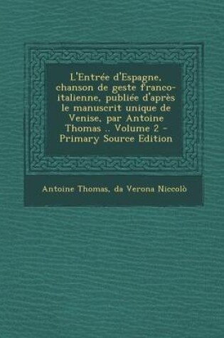 Cover of L'Entree D'Espagne, Chanson de Geste Franco-Italienne, Publiee D'Apres Le Manuscrit Unique de Venise, Par Antoine Thomas .. Volume 2 - Primary Source Edition