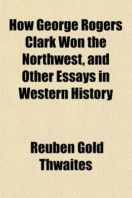 Book cover for How George Rogers Clark Won the Northwest, and Other Essays in Western History