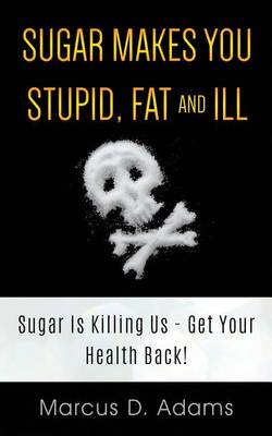 Book cover for Sugar Makes You Stupid, Fat And Ill