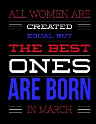 Book cover for All Women Are Created Equal But The Best Ones Are Born In March