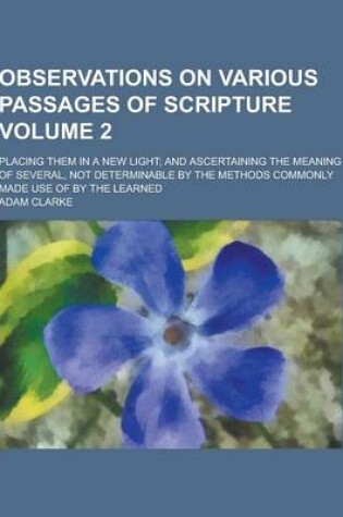 Cover of Observations on Various Passages of Scripture; Placing Them in a New Light; And Ascertaining the Meaning of Several, Not Determinable by the Methods C