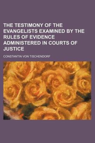 Cover of The Testimony of the Evangelists Examined by the Rules of Evidence Administered in Courts of Justice