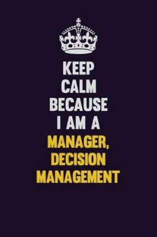 Cover of Keep Calm Because I Am A Manager, Decision Management