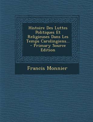 Book cover for Histoire Des Luttes Politiques Et Religieuses Dans Les Temps Carolingiens... - Primary Source Edition