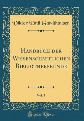 Book cover for Handbuch Der Wissenschaftlichen Bibliothekskunde, Vol. 1 (Classic Reprint)