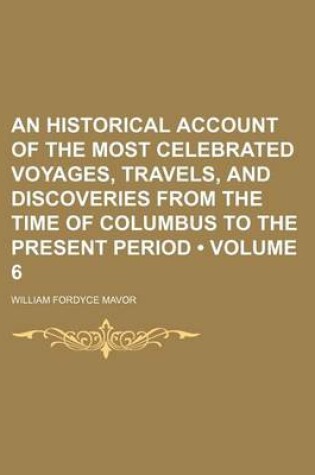 Cover of An Historical Account of the Most Celebrated Voyages, Travels, and Discoveries from the Time of Columbus to the Present Period (Volume 6)