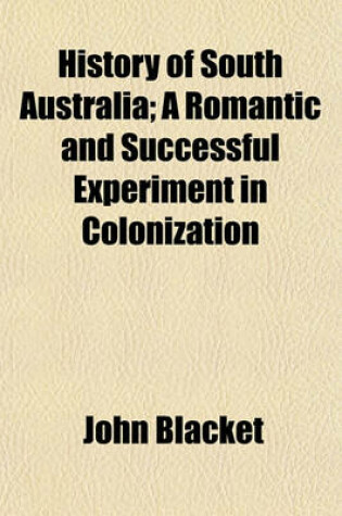 Cover of History of South Australia; A Romantic and Successful Experiment in Colonization