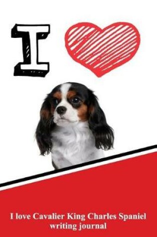 Cover of I Love Cavalier King Charles Spaniel Writing Journal