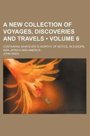 Cover of A New Collection of Voyages, Discoveries and Travels (Volume 6); Containing Whatever Is Worthy of Notice, in Europe, Asia, Africa and America