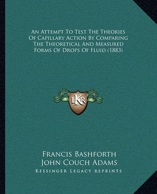 Book cover for An Attempt to Test the Theories of Capillary Action by Compaan Attempt to Test the Theories of Capillary Action by Comparing the Theoretical and Measured Forms of Drops of Fluid (1ring the Theoretical and Measured Forms of Drops of Fluid (1883)