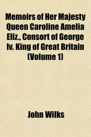 Cover of Memoirs of Her Majesty Queen Caroline Amelia Eliz., Consort of George IV. King of Great Britain (Volume 1)