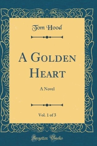 Cover of A Golden Heart, Vol. 1 of 3: A Novel (Classic Reprint)