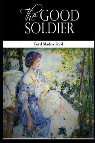 Cover of The Good Soldier By Ford Madox Ford (A Domestic Fictional Novel) "Complete Unabridged & annotated Version"