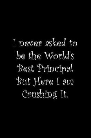 Cover of I never asked to be the World's Best Principal But Here I am Crushing It