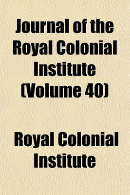 Book cover for Journal of the Royal Colonial Institute (Volume 40)