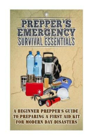 Cover of Preppers Emergency Survival Essentials - A Beginner Prepper's Guide to Preparing a First Aid Kit for Modern Day Disasters