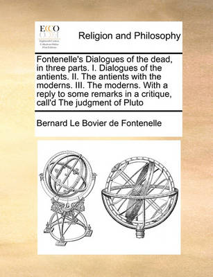 Book cover for Fontenelle's Dialogues of the Dead, in Three Parts. I. Dialogues of the Antients. II. the Antients with the Moderns. III. the Moderns. with a Reply to Some Remarks in a Critique, Call'd the Judgment of Pluto