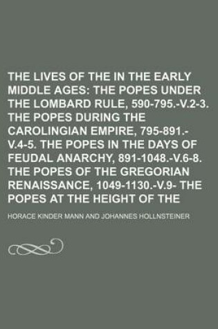 Cover of The Lives of the Popes in the Early Middle Ages; The Popes Under the Lombard Rule, 590-795.-V.2-3. the Popes During the Carolingian Empire, 795-891.-V.4-5. the Popes in the Days of Feudal Anarchy, 891-1048.-V.6-8. the Popes of the Gregorian Renaissance,