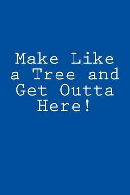 Book cover for Make Like a Tree and Get Outta Here!