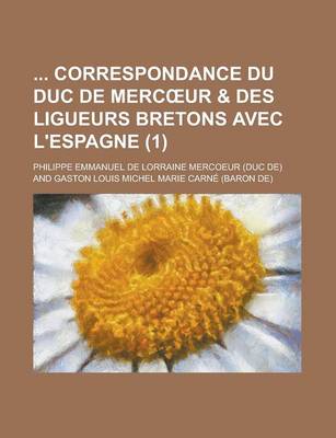 Book cover for Correspondance Du Duc de Merc Ur & Des Ligueurs Bretons Avec L'Espagne (1)