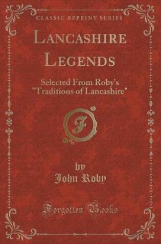 Cover of Lancashire Legends: Selected From Roby's "Traditions of Lancashire" (Classic Reprint)