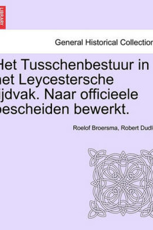 Cover of Het Tusschenbestuur in Het Leycestersche Tijdvak. Naar Officieele Bescheiden Bewerkt.