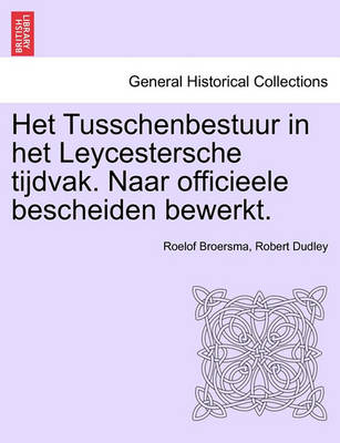 Book cover for Het Tusschenbestuur in Het Leycestersche Tijdvak. Naar Officieele Bescheiden Bewerkt.