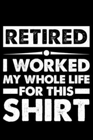 Cover of Retired I Worked My Whole Life -for- This Shirt