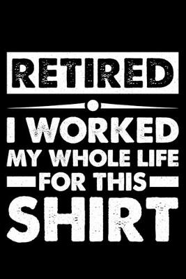 Book cover for Retired I Worked My Whole Life -for- This Shirt