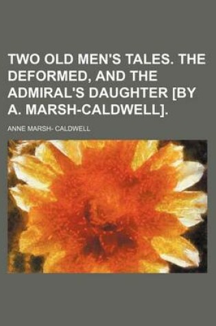 Cover of Two Old Men's Tales. the Deformed, and the Admiral's Daughter [By A. Marsh-Caldwell].