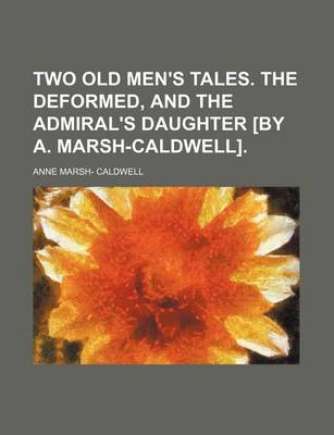 Book cover for Two Old Men's Tales. the Deformed, and the Admiral's Daughter [By A. Marsh-Caldwell].