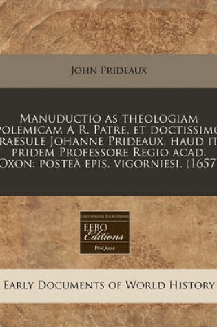 Cover of Manuductio as Theologiam Polemicam A R. Patre, Et Doctissimo Praesule Johanne Prideaux, Haud Ita Pridem Professore Regio Acad. Oxon