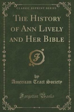 Cover of The History of Ann Lively and Her Bible (Classic Reprint)