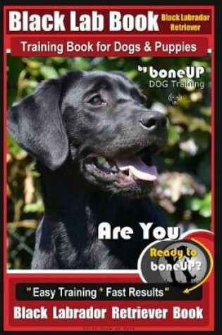 Cover of Black Lab, Black Labrador Retriever Training Book for Dogs & Puppies by Boneup Dog Training